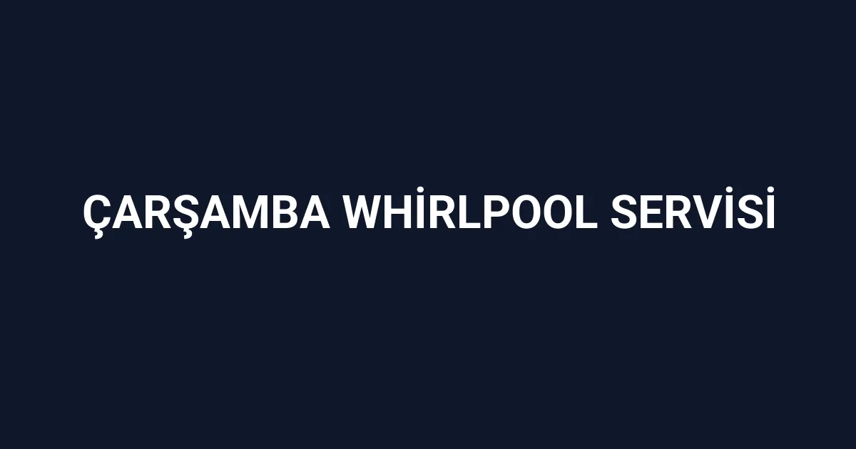 Çarşamba Whirlpool Servisi